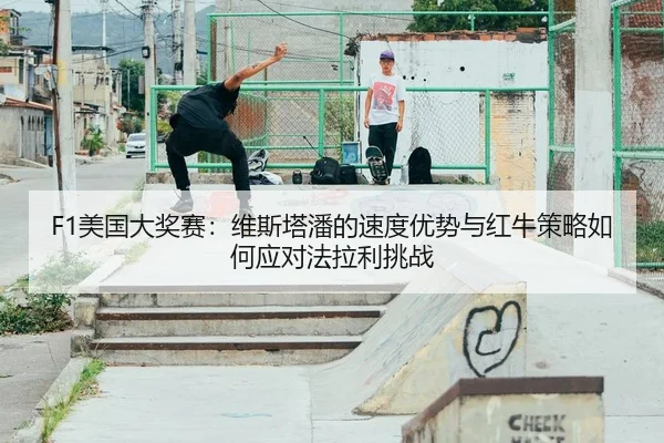 F1美国大奖赛：维斯塔潘的速度优势与红牛策略如何应对法拉利挑战